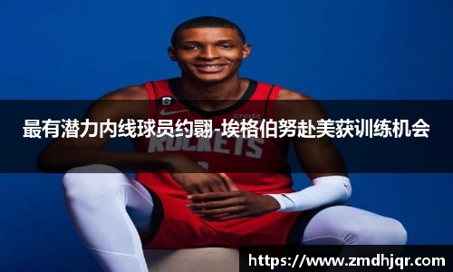 最有潜力内线球员约翾-埃格伯努赴美获训练机会