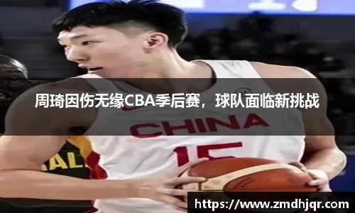 周琦因伤无缘CBA季后赛，球队面临新挑战