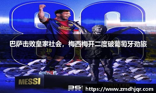 巴萨击败皇家社会，梅西梅开二度破葡萄牙劲旅