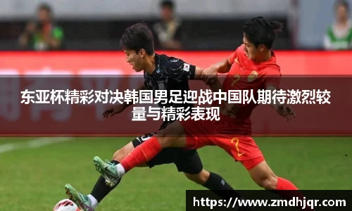 东亚杯精彩对决韩国男足迎战中国队期待激烈较量与精彩表现